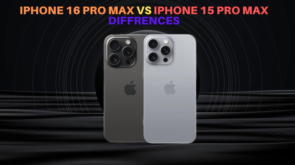 “iPhone 16 Pro Max Vs iPhone 15 Pro Max: New Features and Major Upgrades”